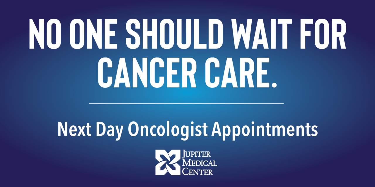 Cancer Can’t Wait – And Neither Should Patients  Jupiter Medical Center launches next day oncologist appointments  at the award-winning Anderson Family Cancer Institute